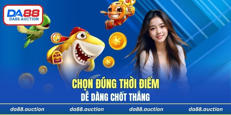 Chọn đúng thời điểm và bàn chơi giúp anh em dễ dàng chốt thắng