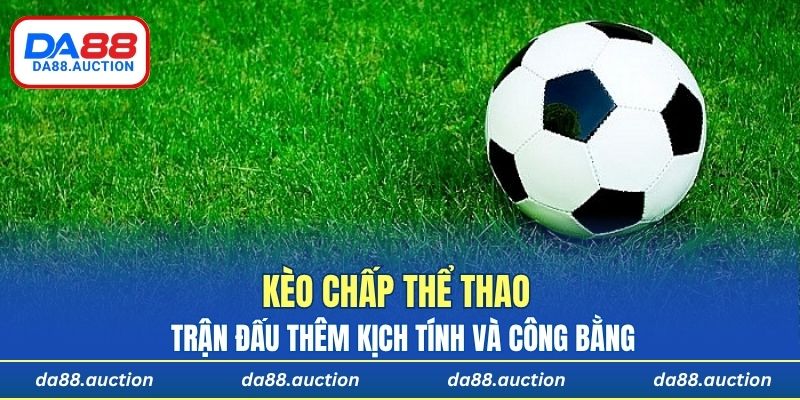 Kèo chấp thể thao giúp trận đấu thêm kịch tính và công bằng hơn cho người chơi