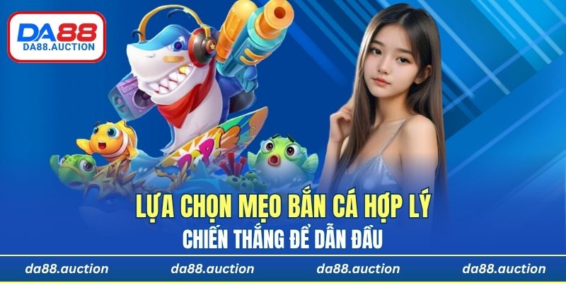 Lựa chọn mẹo bắn cá hợp lý sẽ giúp anh em chiến thắng để dẫn đầu