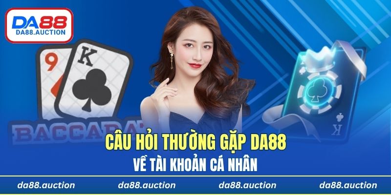 Tổng hợp những câu hỏi thường gặp DA88 về tài khoản cá nhân