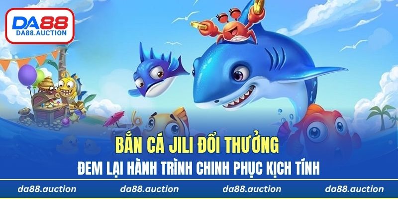 Tựa game bắn cá Jili đổi thưởng đem lại hành trình chinh phục kịch tính