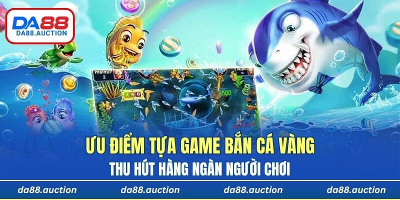 Ưu điểm của tựa game bắn cá Vàng thu hút hàng ngàn người chơi